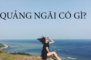 [Quảng Ngãi] Kinh nghiệm du lịch Quảng Ngãi tự túc từ A-Z, đi đâu, chơi gì, ở đâu ?